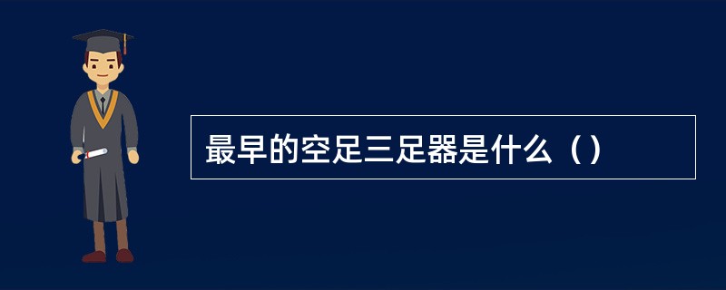 最早的空足三足器是什么（）