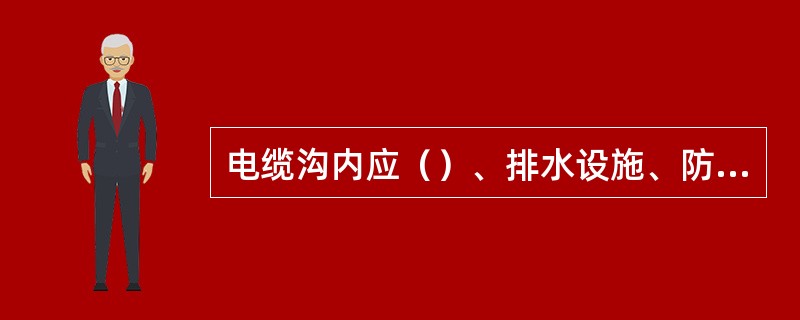 电缆沟内应（）、排水设施、防鼠设施符合设计要求。