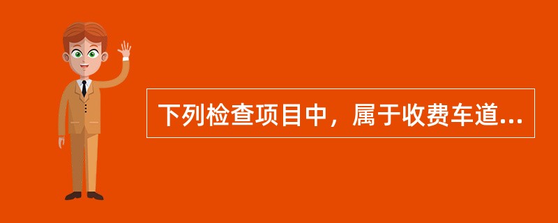 下列检查项目中，属于收费车道设备安装检查项目的有（）。