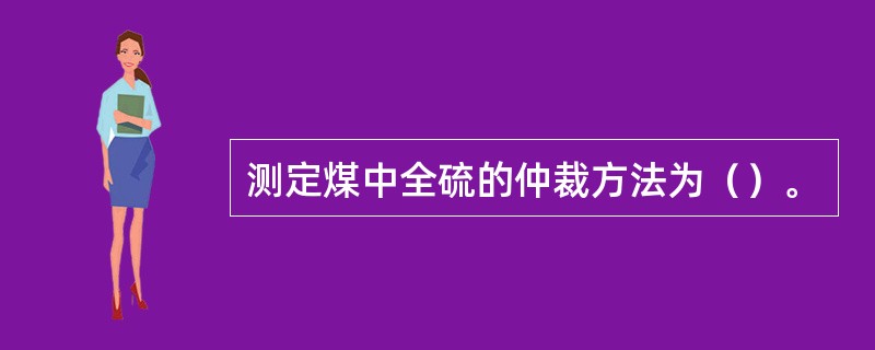 测定煤中全硫的仲裁方法为（）。