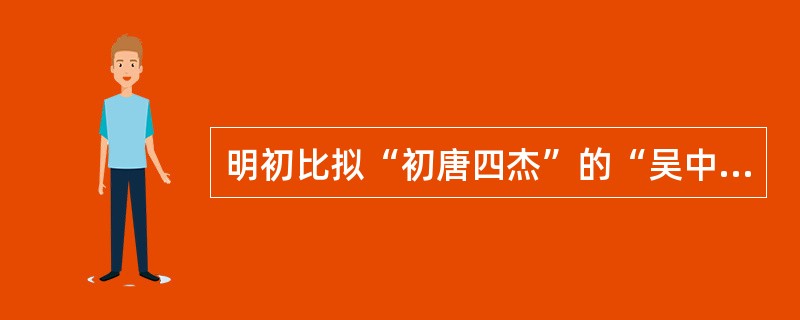 明初比拟“初唐四杰”的“吴中四杰”的诗人是指（）。