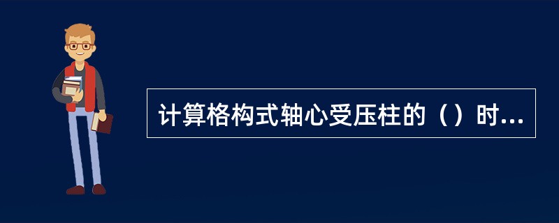 计算格构式轴心受压柱的（）时，需要先求出横向剪力。此剪力大小与（）和（）有关。