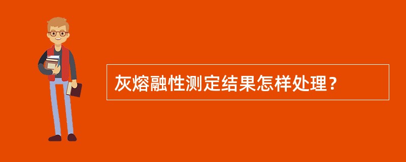 灰熔融性测定结果怎样处理？