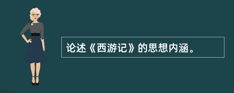 论述《西游记》的思想内涵。