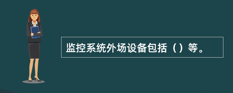 监控系统外场设备包括（）等。