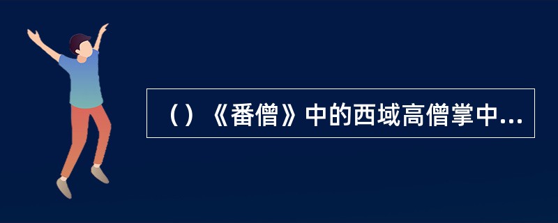 （）《番僧》中的西域高僧掌中伸出是什么东西？