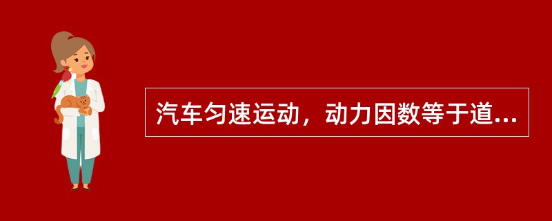 汽车匀速运动，动力因数等于道路阻力系数。（）