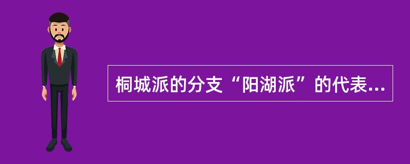 桐城派的分支“阳湖派”的代表人物是（）。