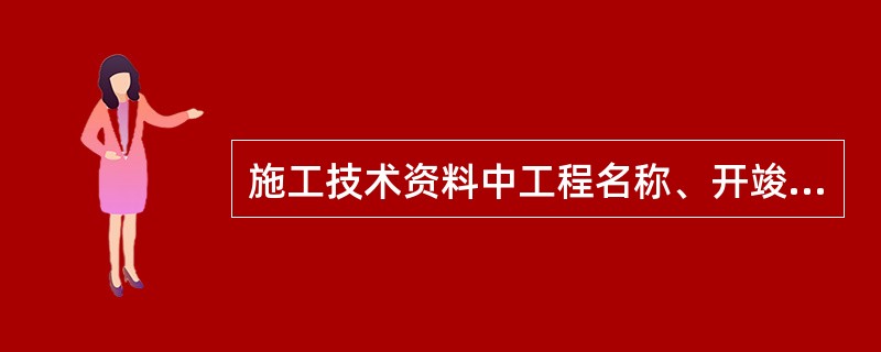 施工技术资料中工程名称、开竣工日期、编制单位、卷册编号等都是封面应包含的内容，并