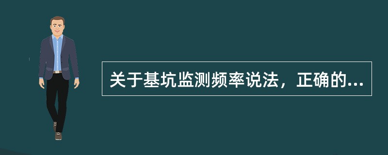 关于基坑监测频率说法，正确的有（）。