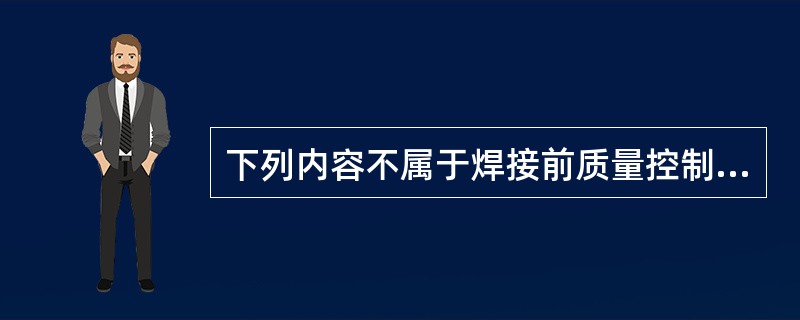 下列内容不属于焊接前质量控制的是（）。