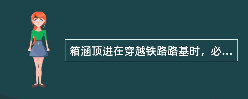 箱涵顶进在穿越铁路路基时，必须对铁道线路进行适当加固并（）。