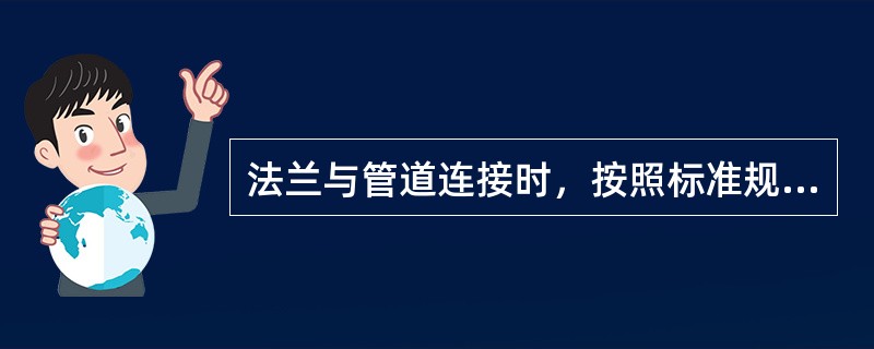 法兰与管道连接时，按照标准规定，下列焊接形式正确的是（）。