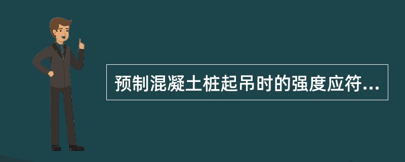 预制混凝土桩起吊时的强度应符合设计要求，设计无要求时，混凝土应达到设计强度的（）