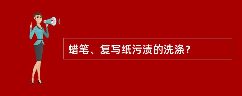 蜡笔、复写纸污渍的洗涤？