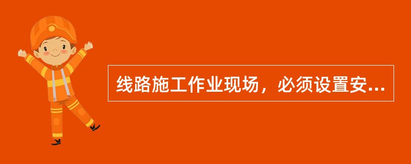 线路施工作业现场，必须设置安全标注，白天用（），晚间用（），以便引起行人、车辆注