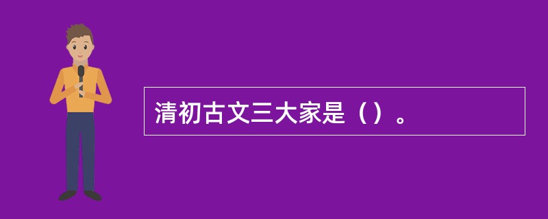 清初古文三大家是（）。