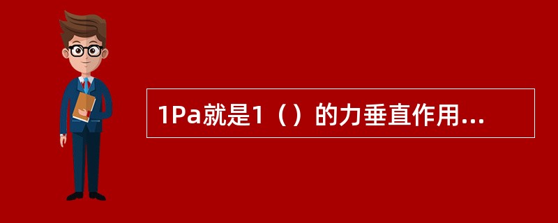 1Pa就是1（）的力垂直作用在1平方米面积上所产生的压力。