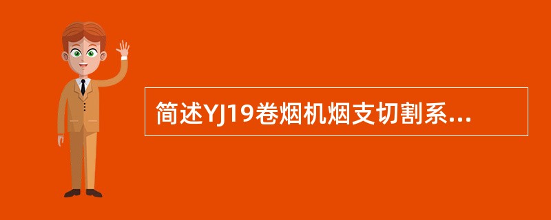 简述YJ19卷烟机烟支切割系统切割烟支的工艺要求以及切割烟条时应具备的条件。