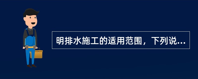 明排水施工的适用范围，下列说法正确的是（）。