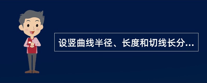 设竖曲线半径、长度和切线长分别为R、L和T，转坡点处坡度角为ω，则竖曲要素计算公