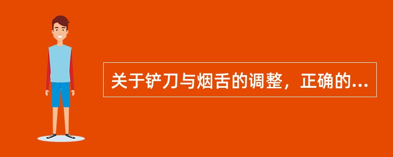 关于铲刀与烟舌的调整，正确的操作是（）。