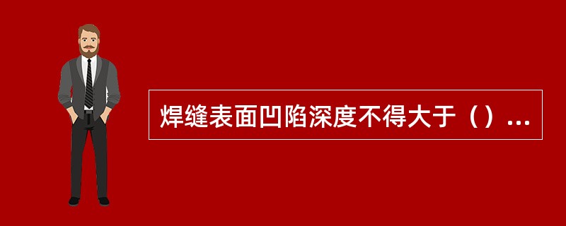 焊缝表面凹陷深度不得大于（）mm；且每道焊缝表面凹陷长度不得大于该焊缝总长的（）