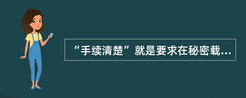 “手续清楚”就是要求在秘密载体的处理过程中要（）。