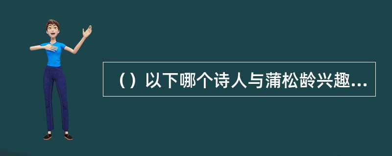 （）以下哪个诗人与蒲松龄兴趣相同，喜欢鬼怪故事？