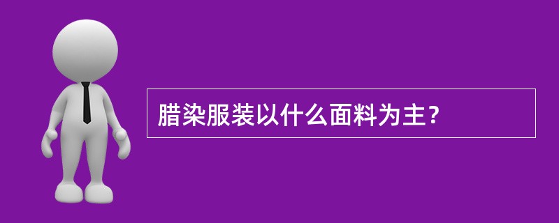 腊染服装以什么面料为主？