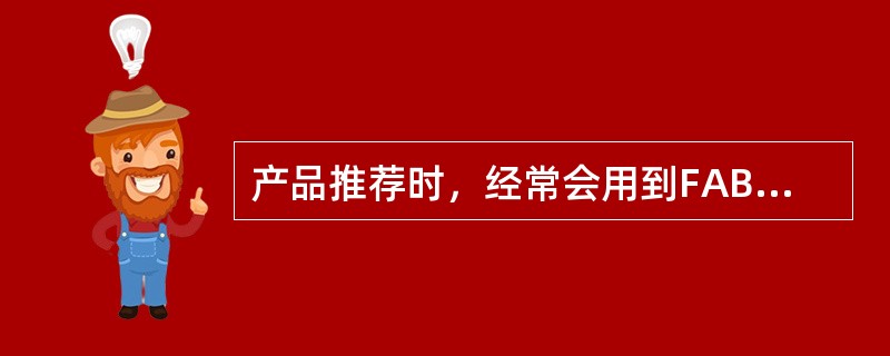 产品推荐时，经常会用到FAB技巧，其中F、A、B各字母代表的意思分别是（）