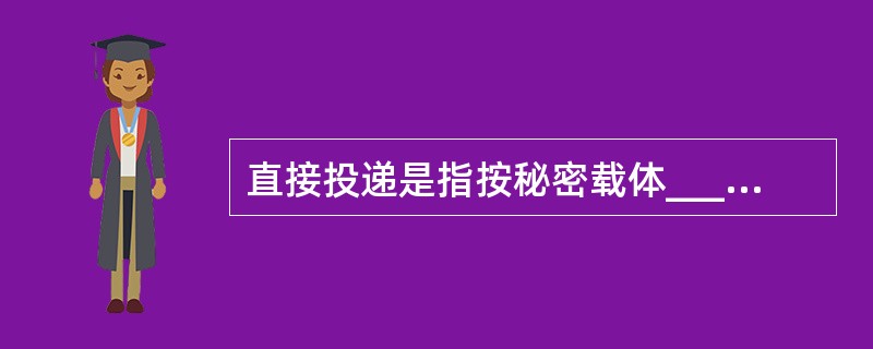 直接投递是指按秘密载体________________直接投交收件单位的投递方式