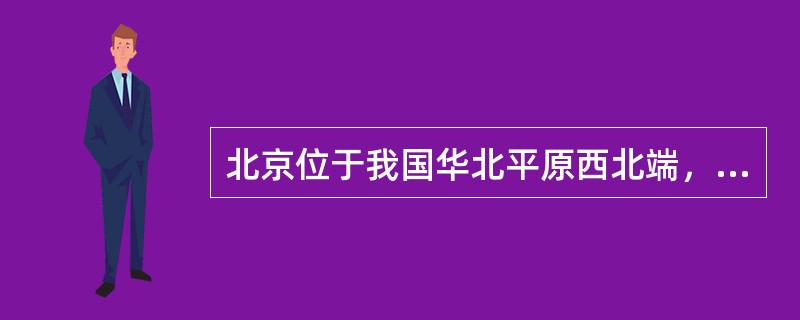 北京位于我国华北平原西北端，四面由（）省围绕，东部与天津市有两个地段相接壤。