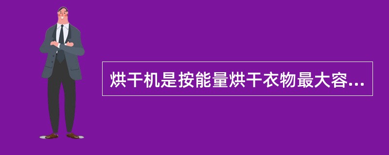 烘干机是按能量烘干衣物最大容量设计的，也就是说，过载会使烘干时间更长，并使部分衣