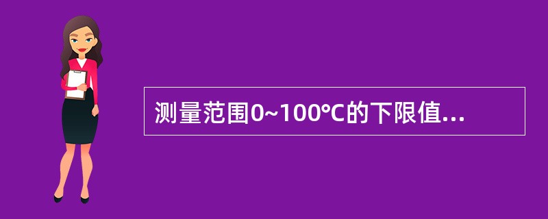 测量范围0~100℃的下限值为（），测量上限为（），量程为（）。