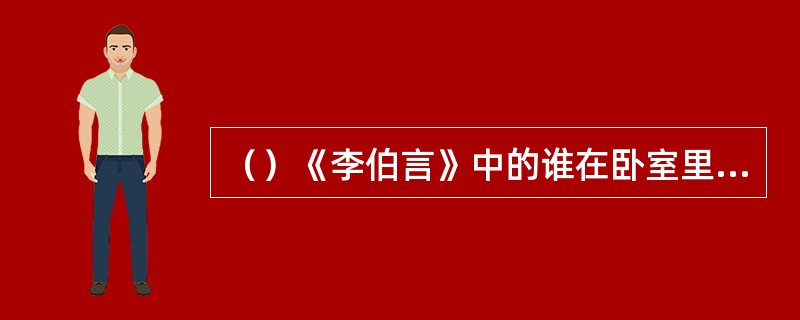 （）《李伯言》中的谁在卧室里的一句话竟能传到阴间里去？