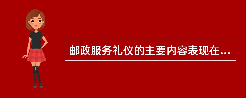 邮政服务礼仪的主要内容表现在（）等三个方面。