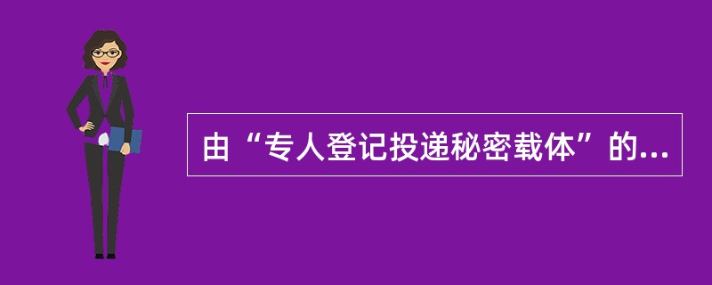 由“专人登记投递秘密载体”的投递人员内部工作程序为：准备工作、接收秘密载体、（）