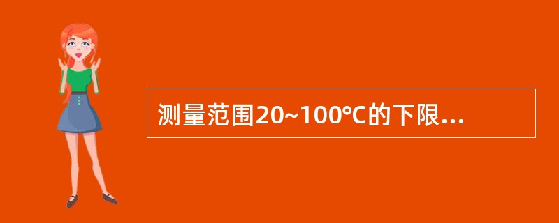测量范围20~100℃的下限值为（），上限为（），量程为（）。