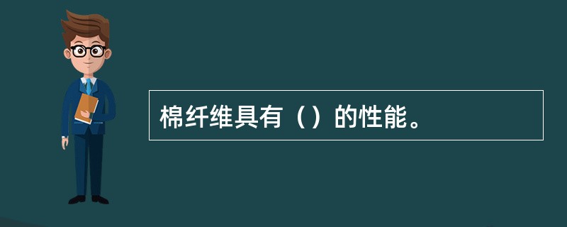 棉纤维具有（）的性能。