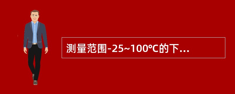 测量范围-25~100℃的下限值为（）。上限为（），量程为（）。