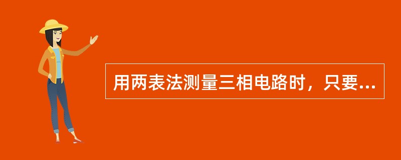 用两表法测量三相电路时，只要三相电路完全对称，两功率表读数一定相等。