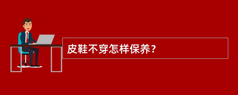 皮鞋不穿怎样保养？