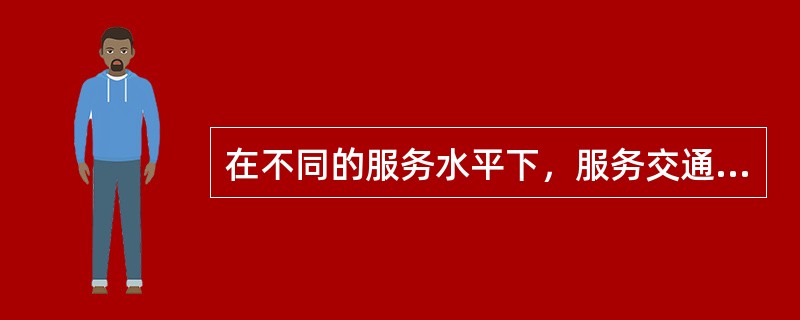 在不同的服务水平下，服务交通量是不同的。服务水平高的道路，服务交通量就小；反之，