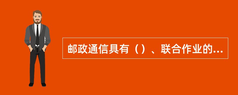 邮政通信具有（）、联合作业的特点，要求邮政系统内各企业、各环节密切配合。