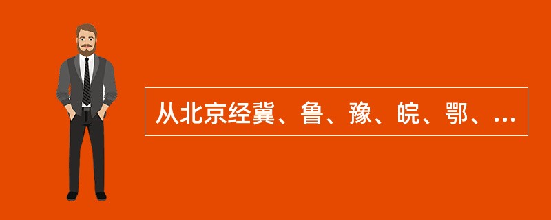 从北京经冀、鲁、豫、皖、鄂、赣、粤等.省市的铁路干线是（）。