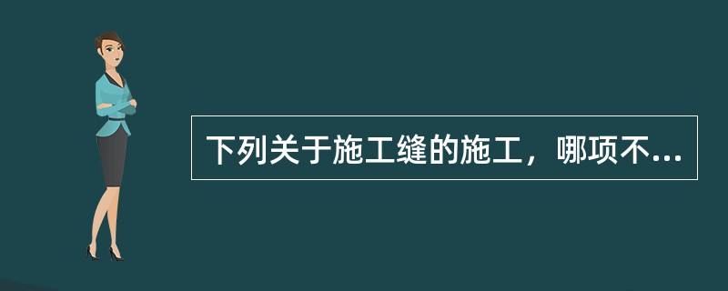 下列关于施工缝的施工，哪项不符合规定？（）