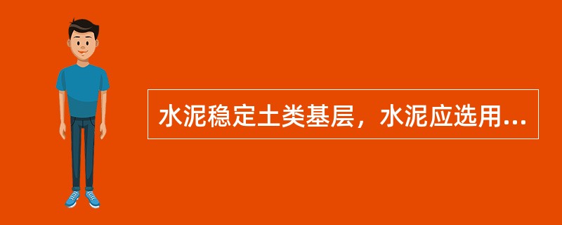 水泥稳定土类基层，水泥应选用初凝时间大于3h、终凝时间不小于6h的（）水泥。