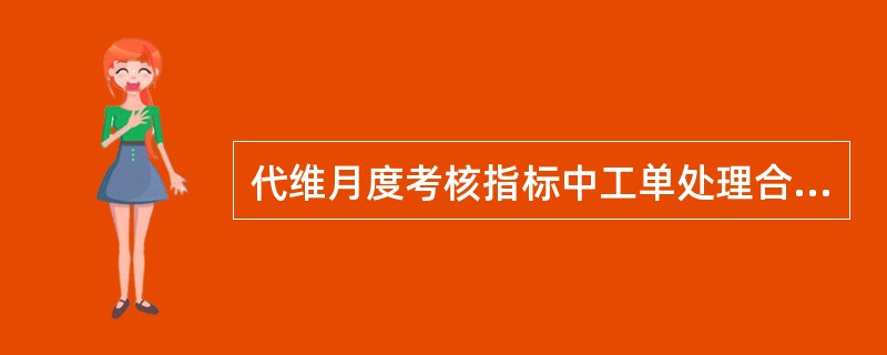 代维月度考核指标中工单处理合格率计算公式为：（当月质检合格工单总数/当月完成质检