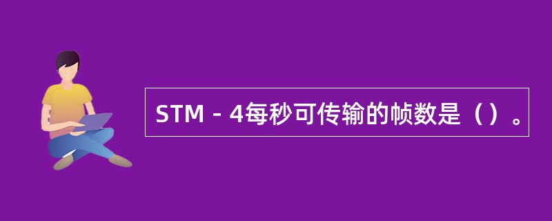 STM－4每秒可传输的帧数是（）。